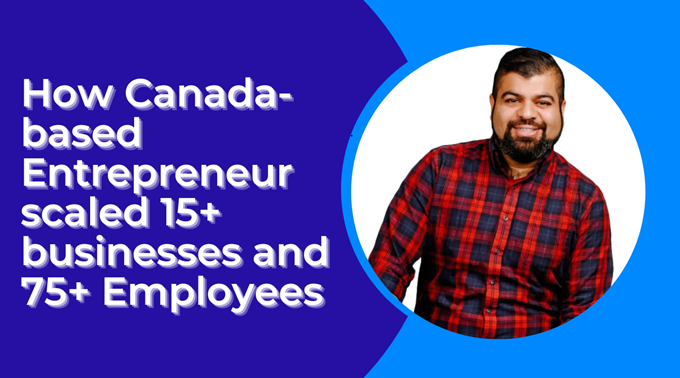 How Canada-based Entrepreneur scaled 15+ businesses and 75+ employees